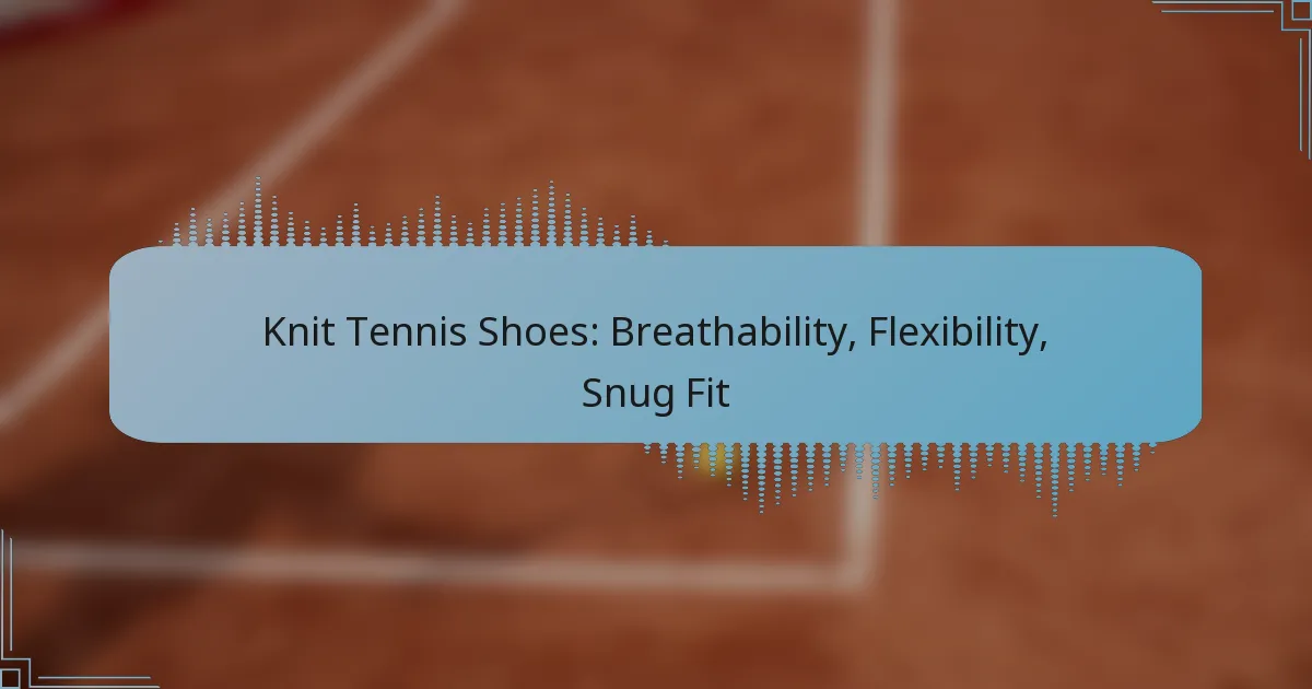 Knit Tennis Shoes: Breathability, Flexibility, Snug Fit