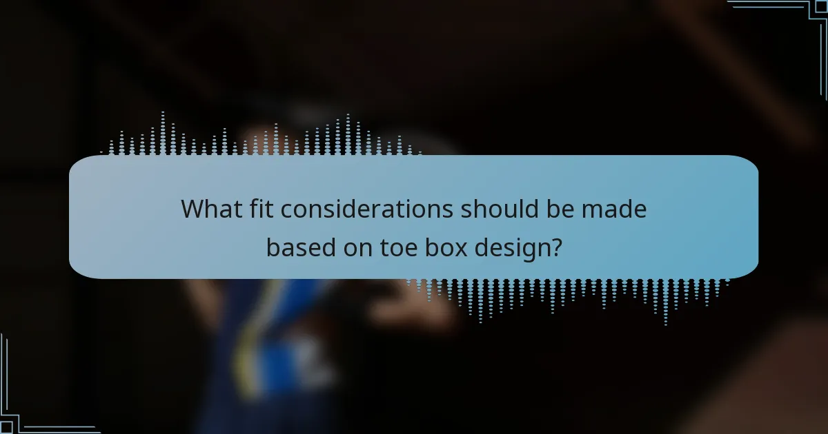 What fit considerations should be made based on toe box design?