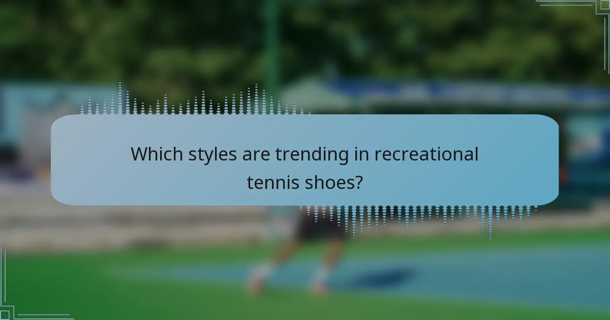 Which styles are trending in recreational tennis shoes?